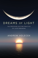 Dreams of Light: The Profound Daytime Practice of Lucid Dreaming 1683644352 Book Cover