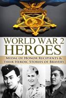 World War 2 Heroes: Medal of Honor: Medal of Honor Recipients in WWII & Their Heroic Stories of Bravery 1500931365 Book Cover