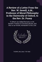 A Review of a Letter From the Rev. W. Sewell, A.M., Professor of Moral Philosophy in the University of Oxford, to the Rev. Dr. Pusey: To Which are ... Also on an Article, Attributed To him, Enti 1378694686 Book Cover