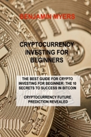 Cryptocurrency Investing for Beginners: The Best Guide for Crypto Investing for Beginner: The 10 Secrets to Success in Bitcoin Cryptocurrency Future Prediction Revealed 1803030208 Book Cover
