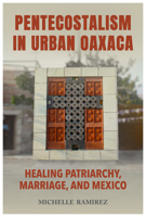 Pentecostalism in Urban Oaxaca: Healing Patriarchy, Marriage, and Mexico 0817361448 Book Cover