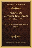 Archives, Ou Correspondance Inédite De La Maison D'orange-nassau: 1577-1579... 1276258666 Book Cover