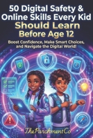 50 Digital Safety & Online Skills Every Kid Should Learn Before Age 12: Protect, Navigate, and Thrive Online – Internet Safety, Screen Time, Privacy, Cyber Awareness & Confidence B0GKZZVV9C Book Cover