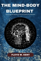 The Mind-Body Blueprint: Unlocking the Secrets to Optimal Health and Wellness B0BW2GWCNC Book Cover