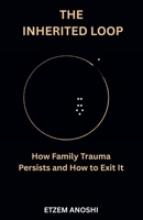 THE INHERITED LOOP: HOW FAMILY TRAUMA PERSISTS AND HOW IT IS FINALLY EXITED B0GZF448JB Book Cover