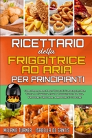 Ricettario Della Friggitrice ad Aria per Principianti: Come Preparare Pasti Veloci E Convenienti Per Tutta La Famiglia Con La Friggitrice Ad Aria. Friggere, Grigliare, Arrostire E Cuocere (Air Fryer C 1802410627 Book Cover