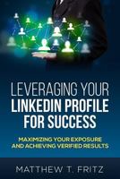 Leveraging Your Linkedin Profile for Success: Maximizing Your Exposure and Achieving Verified Results 1500818100 Book Cover