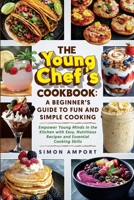The Young Chef's Cookbook: A Beginner's Guide to Fun and Simple Cooking: Empower Young Minds in the Kitchen with Easy, Nutritious Recipes and Essential Cooking Skills B0DQ74NTC3 Book Cover