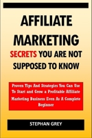 Affiliate Marketing Secrets You Are Not Supposed to Know: Proven Tips and Strategies You Can Use To Grow a Profitable Affiliate Marketing Business Even as A Complete Beginner Starting Today B09SNMY9T9 Book Cover