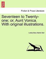 Seventeen to Twenty-one; or, Aunt Vonica. With original illustrations. 1240928076 Book Cover