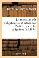 Jus romanum: de obligationibus et actionibus . Droit français : des obligations (Ga(c)Na(c)Ralita(c)S) 2014486794 Book Cover