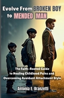 Evolve from Broken Boy to Mended Man: The Faith-Rooted Guide to Healing Childhood Pains and Overcoming Avoidant Attachment Style B0FFMN81DD Book Cover