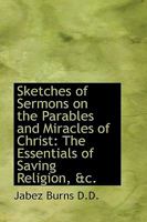 Sketches of Sermons on the Parables and Miracles of Christ: The Essentials of Saving Religion, &C. 1018309160 Book Cover