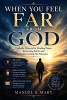 WHEN YOU FEEL FAR FROM GOD: Catholic prayers for Finding peace, Renewing faith and Rediscovering his presence B0HFM13YTL Book Cover