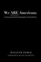 We Are Americans: Undocumented Students Pursuing the American Dream 1579223761 Book Cover