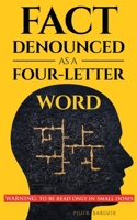 Fact Denounced as a Four-Letter Word: and other accidental thoughts in a world dominated by common nonsense 3033113095 Book Cover