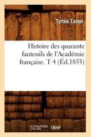 Histoire Des Quarante Fauteuils de L'Acada(c)Mie Franaaise. T 4 (A0/00d.1855) 2012670032 Book Cover