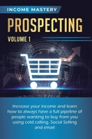 Prospecting: Increase Your Income and Learn How to Always Have a Full Pipeline of People Wanting to Buy from You Using Cold Calling, Social Selling, and Email Volume 1 164777294X Book Cover