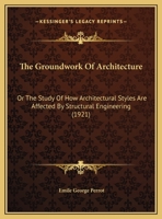 The Groundwork Of Architecture: Or The Study Of How Architectural Styles Are Affected By Structural Engineering 1120886996 Book Cover