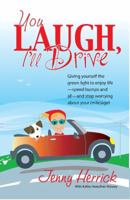 You Laugh, I'll Drive: Giving Yourself the Green Light to Enjoy Life -- Speed Bumps and All -- and Stop Worrying About Your (Mile)age! 0979431700 Book Cover