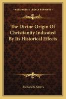 The divine origin of Christianity: indicated by its historical effects 1343433428 Book Cover