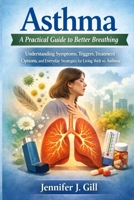 Asthma: A Practical Guide to Better Breathing: Understanding Symptoms, Triggers, Treatment Options, and Everyday Strategies for Living Well With Asthma B0H1QJJB5R Book Cover