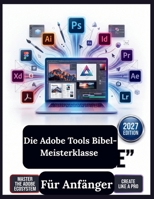 Die Adobe Tools Bibel-Meisterklasse für Anfänger: Der ultimative Leitfaden für Schritt zum Meistern von digitalem Design, Fotografie und ... Workflows für Photoshop (German Edition) B0HJT4RJMD Book Cover