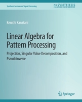 Linear Algebra for Pattern Processing: Projection, Singular Value Decomposition, and Pseudoinverse 3031014162 Book Cover