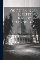 Vie De Fran�ois Turrettini, Th�ologien Genevois, 1623-1687 1021359262 Book Cover
