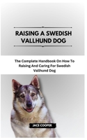 RAISING A SWEDISH VALLHUND DOG: The Complete Handbook On How To Raising And Caring For Swedish Vallhund Dog B0CSDWYW7H Book Cover