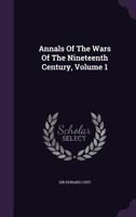 Annals of the Wars of the Nineteenth Century, Volume 1 0469455217 Book Cover