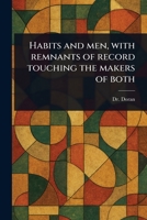 Habits and Men, With Remnants of Record Touching the Makers of Both 1023560569 Book Cover