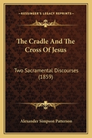 The Cradle And The Cross Of Jesus: Two Sacramental Discourses 1104486911 Book Cover
