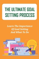 The Ultimate Goal Setting Process: Learn The Importance Of Goal Setting And What To Do: How To Set Goals With Confidence B09CFVJCGL Book Cover