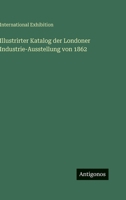 Illustrirter Katalog der Londoner Industrie-Ausstellung von 1862 3386184111 Book Cover