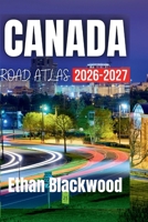 CANADA ROAD ATLAS 2026–2027: Your Essential Guide to Exploring Canada’s Majestic Landscapes and Iconic Destinations B0GY11STSJ Book Cover