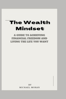 The Wealth Mindset: A Guide to Achieving Financial Freedom and Living the Life You Want B0BVTFSWRT Book Cover