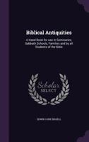 Biblical Antiquities: A Hand Book for use in Seminaries, Sabbath Schools, Families and by all Students of the Bible 1347577130 Book Cover