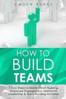 How to Build Teams: 7 Easy Steps to Master Team Building, Employee Engagement, Teamwork Leadership & Team Bonding Activities B08XH2JL8G Book Cover