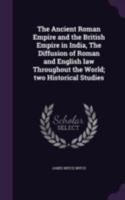 The ancient Roman empire and the British Empire in India,: The diffusion of Roman and English law throughout the world; two historical studies, 1176188208 Book Cover