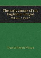 The Early Annals of the English in Bengal Volume 2. Part 2 5518963602 Book Cover