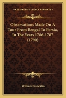 Observations Made On A Tour From Bengal To Persia, In The Years 1786-1787 1437128270 Book Cover
