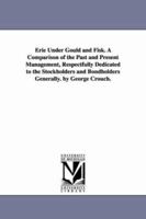 Erie under Gould and Fisk. A comparison of the past and present management, respectfully dedicated to the stockholders and bondholders generally. By George Crouch. 1425512313 Book Cover