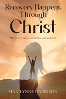 Recovery Happens Through Christ (My Story of Abuse, Alcoholism, and Adultery) B0CTTY93XV Book Cover