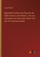 Begründeter Aufweis des Plazes bei der Stadt Constanz, auf welchem J. Hus und Hieronymus von Prag in den Jahren 1415 und 1416 verbrannt worden 3368700561 Book Cover