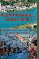 ALBANIA TRAVEL GUIDE 2023: Beyond Borders: A Journey Through Albania's Rich Heritage B0C6BYVT9X Book Cover