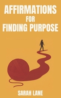 Affirmations for Finding Purpose: Daily Affirmations to Help You Discover Your Path, Ignite Passion, and Live with Intention B0FCCY9ZZW Book Cover