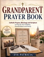 Grandparent Prayer Book: Catholic Prayers, Blessings and Scripture to Pray for Your Children, Grandchildren and Family B0HD7LP9GG Book Cover