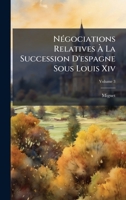 NÃ(c)gociations Relatives Ã La Succession D'espagne Sous Louis Xiv (French Edition) 1023778386 Book Cover