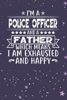 I'm A Police Officer And A Father Which Means I am Exhausted and Happy: Father's Day Gift for Police Officer Dad B084DGWMJQ Book Cover